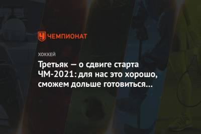 Владислав Третьяк - Третьяк — о сдвиге старта ЧМ-2021: для нас это хорошо, сможем дольше готовиться к турниру - championat.com - Россия - Белоруссия - Латвия