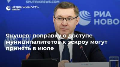 Владимир Якушев - Якушев: поправку о доступе муниципалитетов к эскроу могут принять в июле - realty.ria.ru - Москва - Россия - Строительство