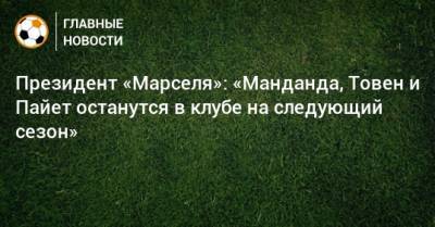 Димитри Пайет - Президент «Марселя»: «Манданда, Товен и Пайет останутся в клубе на следующий сезон» - bombardir.ru