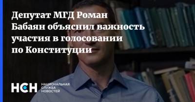 Роман Бабаян - Депутат МГД Роман Бабаян объяснил важность участия в голосовании по Конституции - nsn.fm - Москва - Россия