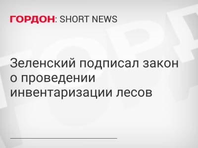 Владимир Зеленский - Зеленский подписал закон о проведении инвентаризации лесов - gordonua.com - Украина