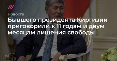 Азиз Батукаев - Бывшего президента Киргизии приговорили к 11 годам и двум месяцам лишения свободы - tvrain.ru - Киргизия - Бишкек