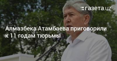 Азиз Батукаев - Алмазбека Атамбаева приговорили к 11 годам тюрьмы - gazeta.uz