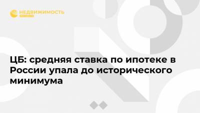 Эльвира Набиуллина - ЦБ: средняя ставка по ипотеке в России упала до исторического минимума - realty.ria.ru - Москва - Россия