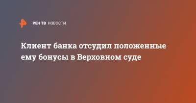 Клиент банка отсудил положенные ему бонусы в Верховном суде - ren.tv - Россия - Ульяновск