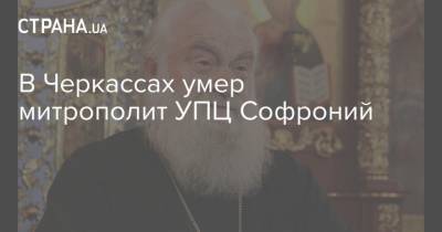 В Черкассах умер митрополит УПЦ Софроний - strana.ua - Украина - Черкассы - Ровенская обл.