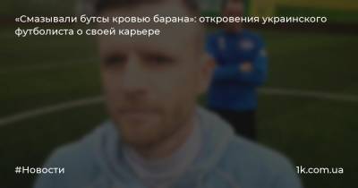 «Смазывали бутсы кровью барана»: откровения украинского футболиста о своей карьере - 1k.com.ua - Украина - Киев - Казахстан - Германия - Атырау