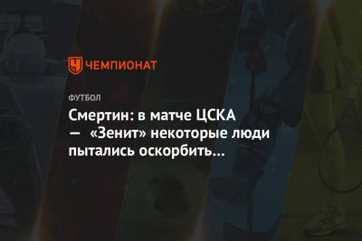 Алексей Смертин - Григорий Телингатер - Смертин: в матче ЦСКА — «Зенит» некоторые люди пытались оскорбить Малкома на расовой почве - championat.com