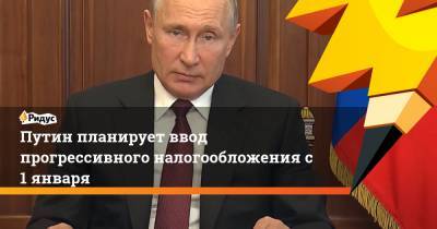 Владимир Путин - Путин планирует ввод прогрессивного налогообложения с 1 января - ridus.ru - Россия