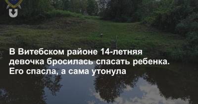В Витебском районе 14-летняя девочка бросилась спасать ребенка. Его спасла, а сама утонула - news.tut.by - Витебск