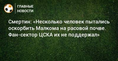 Алексей Смертин - Смертин: «Несколько человек пытались оскорбить Малкома на расовой почве. Фан-сектор ЦСКА их не поддержал» - bombardir.ru