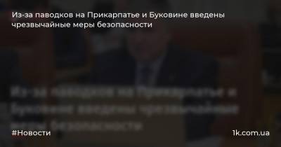 Арсен Аваков - Из-за паводков на Прикарпатье и Буковине введены чрезвычайные меры безопасности - 1k.com.ua - Ивано-Франковская обл. - Черновицкая обл.