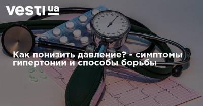 Как понизить давление? - симптомы гипертонии и способы борьбы - vesti.ua