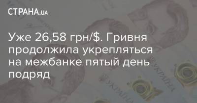 Уже 26,58 грн/$. Гривня продолжила укрепляться на межбанке пятый день подряд - strana.ua - Украина