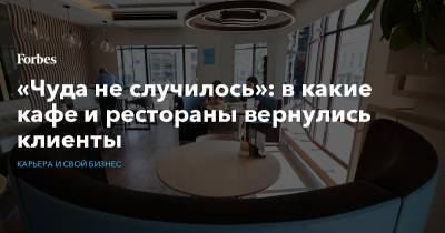 «Чуда не случилось»: в какие кафе и рестораны вернулись клиенты - forbes.ru