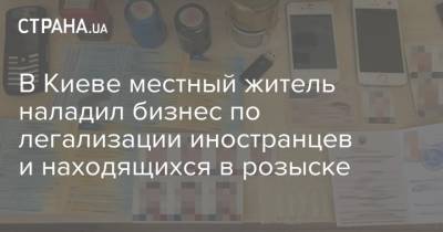 В Киеве местный житель наладил бизнес по легализации иностранцев и находящихся в розыске - strana.ua - Украина - Киев - район Шевченковский