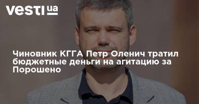 Чиновник из КГГА Петр Оленич тратил бюджетные деньги на агитацию за Порошенко - vesti.ua - Украина - Киев