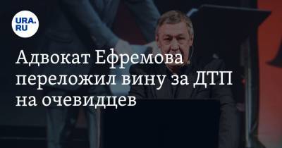 Армен Гаспарян - Михаил Ефремов - Сергей Захаров - Эльман Пашаев - Адвокат Ефремова переложил вину за ДТП на очевидцев - ura.news - Москва - Царьград