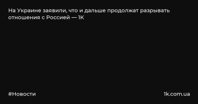 Василий Боднар - На Украине заявили, что и дальше продолжат разрывать отношения с Россией — 1K - 1k.com.ua - Россия - Украина