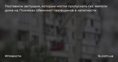 Поставили заглушки, которые могли пропускать газ: жители дома на Позняках обвиняют газовщиков в халатности - 1k.com.ua - Киев