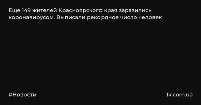 Еще 149 жителей Красноярского края заразились коронавирусом. Выписали рекордное число человек - 1k.com.ua - Россия - Красноярский край - Украина - Красноярск