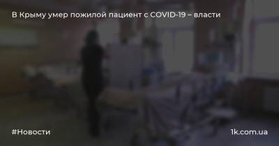 Антон Лясковский - В Крыму умер пожилой пациент с COVID-19 – власти - 1k.com.ua - Крым - Симферополь