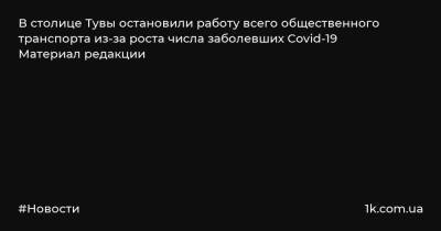 В столице Тувы остановили работу всего общественного транспорта из-за роста числа заболевших Covid-19 Материал редакции - 1k.com.ua - Украина - Кызыл - Тувы