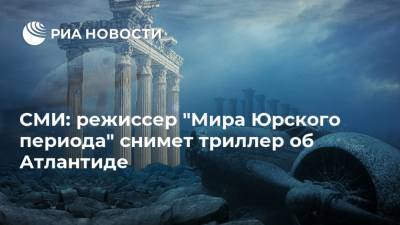 СМИ: режиссер "Мира Юрского периода" снимет триллер об Атлантиде - ria.ru - Москва - США - Индия
