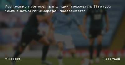 Александр Зинченко - Андрей Ярмоленко - Расписание, прогнозы, трансляции и результаты 31-го тура чемпионата Англии: марафон продолжается - 1k.com.ua - Англия