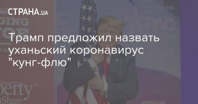 Дональд Трамп - Трамп предложил назвать уханьский коронавирус "кунг-флю" - strana.ua - США - шт. Аризона - Ухань