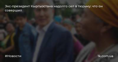 Алмазбек Атамбаев - Азиз Батукаев - Экс-президент Кыргызстана надолго сел в тюрьму: что он совершил - 1k.com.ua - Киргизия - Бишкек