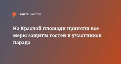 Анна Попова - На Красной площади приняли все меры защиты гостей и участников парада - ren.tv - Москва - Россия