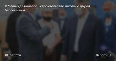 Алексей Цыденов - В Улан-Удэ началось строительство школы с двумя бассейнами - 1k.com.ua - Украина - Улан-Удэ - респ.Бурятия