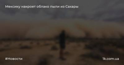 Мексику накроет облако пыли из Сахары - 1k.com.ua - Украина - Мексика