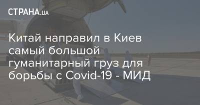 Джон Ма - Евгений Енин - Китай направил в Киев самый большой гуманитарный груз для борьбы с Covid-19 - МИД - strana.ua - Китай - Украина - Киев