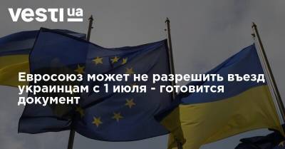Евросоюз может не разрешить въезд украинцам с 1 июля - готовится документ - vesti.ua