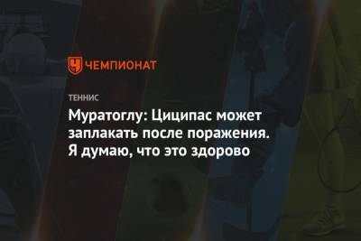 Стефанос Циципас - Патрик Муратоглу - Муратоглу: Циципас может заплакать после поражения. Я думаю, что это здорово - championat.com - Греция