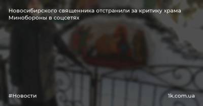 Новосибирского священника отстранили за критику храма Минобороны в соцсетях - 1k.com.ua - Новосибирск - Обь