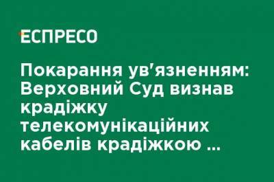 Наказание заключением: Верховный Суд признал кражу телекоммуникационных кабелей кражей с проникновением - ru.espreso.tv - Украина