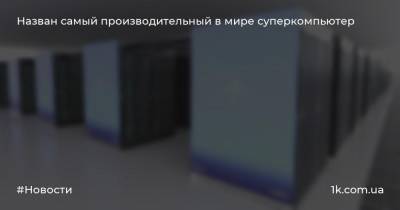 Назван самый производительный в мире суперкомпьютер - 1k.com.ua - Украина - Япония