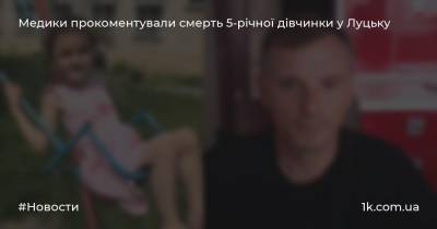 Медики прокоментували смерть 5-річної дівчинки у Луцьку - 1k.com.ua - Украина - місто Вікторія