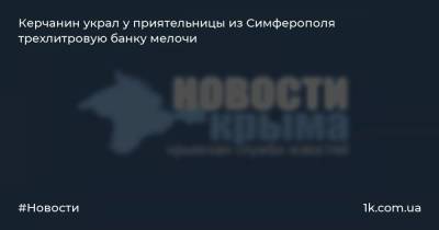 Керчанин украл у приятельницы из Симферополя трехлитровую банку мелочи - 1k.com.ua - Крым - Симферополь - Керчь