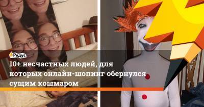 10+ несчастных людей, для которых онлайн-шопинг обернулся сущим кошмаром - ridus.ru