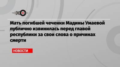 Рамзан Кадыров - Мать погибшей чеченки Мадины Умаевой публично извинилась перед главой республики за свои слова о причинах смерти - echo.msk.ru