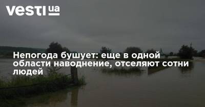Непогода бушует: еще в одной области наводнение, отселяют сотни людей - vesti.ua - Украина