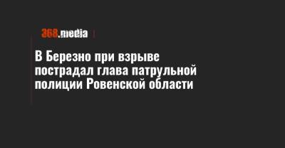 Сергей Литвиненко - В Березно при взрыве пострадал глава патрульной полиции Ровенской области - 368.media - Ровенская обл.