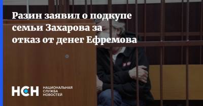 Михаил Ефремов - Андрей Разин - Сергей Захаров - Разин заявил о подкупе семьи Захарова за отказ от денег Ефремова - nsn.fm - Россия