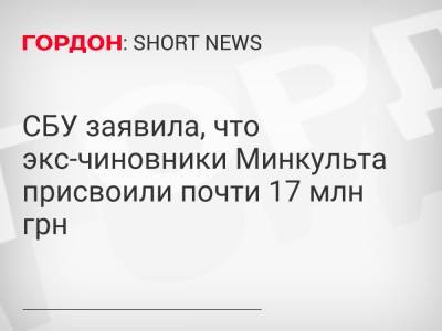 СБУ заявила, что экс-чиновники Минкульта присвоили почти 17 млн грн - gordonua.com - Украина