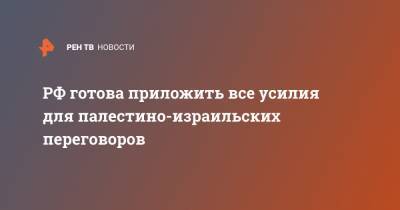 Сергей Лавров - Василий Небензя - РФ готова приложить все усилия для палестино-израильских переговоров - ren.tv - Россия