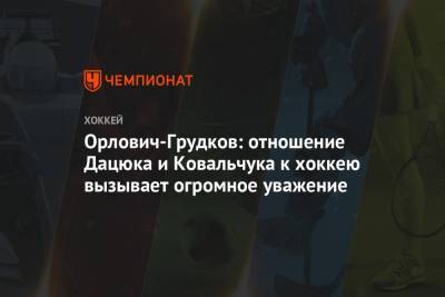 Илья Ковальчук - Павел Дацюк - Орлович-Грудков: отношение Дацюка и Ковальчука к хоккею вызывает огромное уважение - championat.com - Нижний Новгород